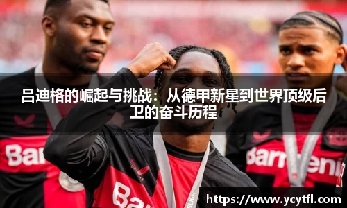 吕迪格的崛起与挑战：从德甲新星到世界顶级后卫的奋斗历程