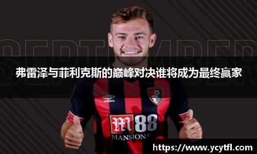 弗雷泽与菲利克斯的巅峰对决谁将成为最终赢家