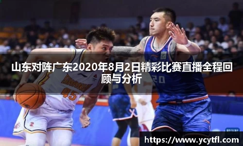 山东对阵广东2020年8月2日精彩比赛直播全程回顾与分析