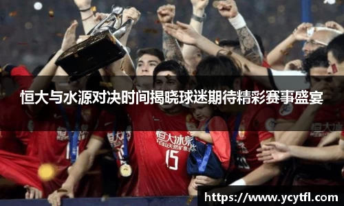 恒大与水源对决时间揭晓球迷期待精彩赛事盛宴