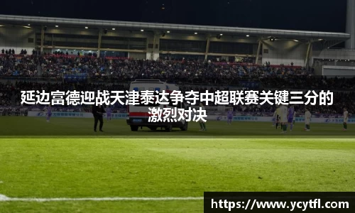 延边富德迎战天津泰达争夺中超联赛关键三分的激烈对决