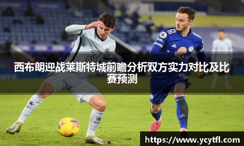 西布朗迎战莱斯特城前瞻分析双方实力对比及比赛预测