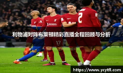 利物浦对阵布莱顿精彩直播全程回顾与分析