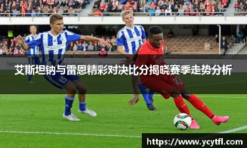 艾斯坦钠与雷恩精彩对决比分揭晓赛季走势分析