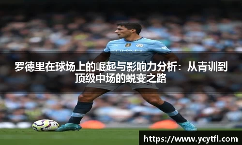 罗德里在球场上的崛起与影响力分析：从青训到顶级中场的蜕变之路
