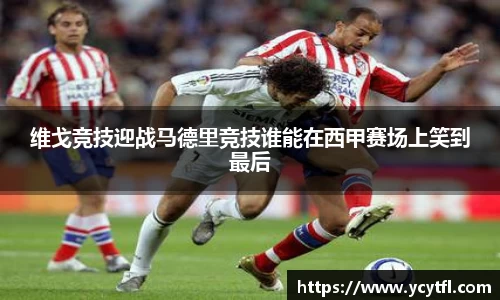 维戈竞技迎战马德里竞技谁能在西甲赛场上笑到最后