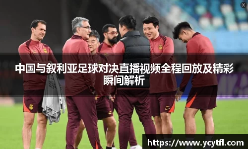 中国与叙利亚足球对决直播视频全程回放及精彩瞬间解析