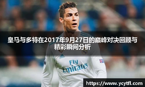 皇马与多特在2017年9月27日的巅峰对决回顾与精彩瞬间分析