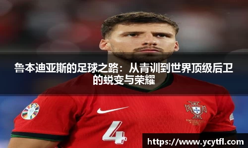 鲁本迪亚斯的足球之路：从青训到世界顶级后卫的蜕变与荣耀