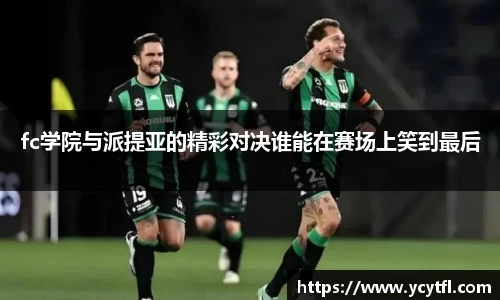 fc学院与派提亚的精彩对决谁能在赛场上笑到最后