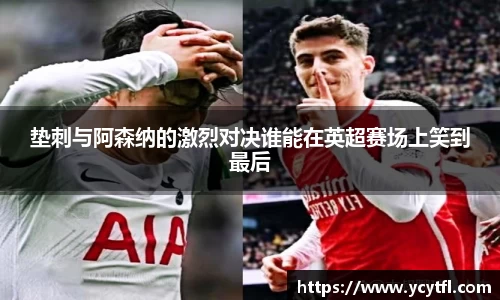 垫刺与阿森纳的激烈对决谁能在英超赛场上笑到最后