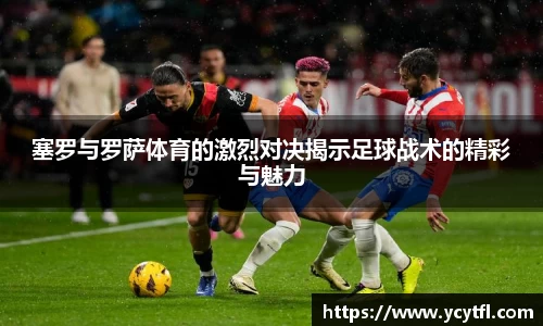 塞罗与罗萨体育的激烈对决揭示足球战术的精彩与魅力