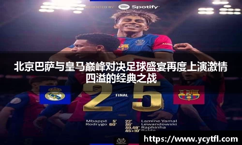 北京巴萨与皇马巅峰对决足球盛宴再度上演激情四溢的经典之战