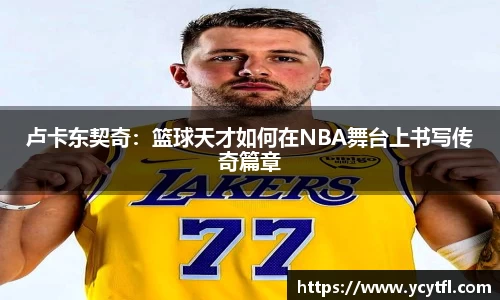 卢卡东契奇：篮球天才如何在NBA舞台上书写传奇篇章
