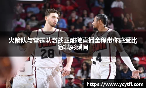 火箭队与雷霆队激战正酣微直播全程带你感受比赛精彩瞬间
