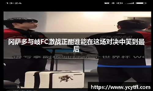 冈萨多与岐FC激战正酣谁能在这场对决中笑到最后