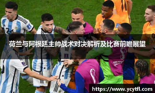 荷兰与阿根廷主帅战术对决解析及比赛前瞻展望