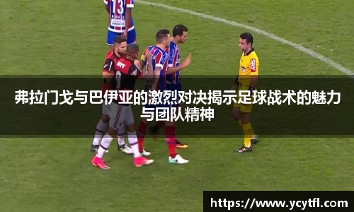弗拉门戈与巴伊亚的激烈对决揭示足球战术的魅力与团队精神