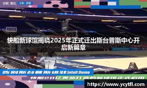 快船新球馆揭晓2025年正式迁出斯台普斯中心开启新篇章