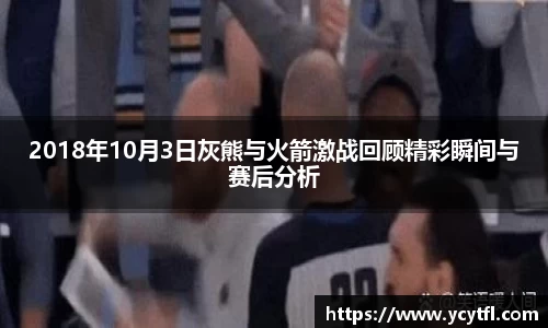 2018年10月3日灰熊与火箭激战回顾精彩瞬间与赛后分析