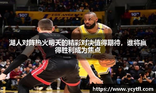 湖人对阵热火明天的精彩对决值得期待，谁将赢得胜利成为焦点