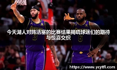今天湖人对阵活塞的比赛结果揭晓球迷们的期待与惊喜交织