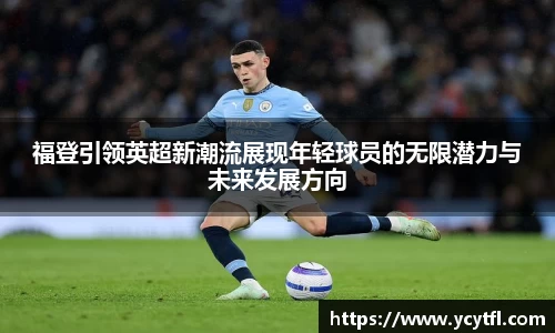 福登引领英超新潮流展现年轻球员的无限潜力与未来发展方向
