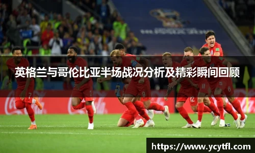 英格兰与哥伦比亚半场战况分析及精彩瞬间回顾